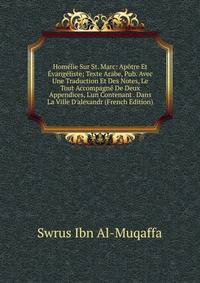 Hom?lie Sur St. Marc: Ap?tre Et ?vang?liste; Texte Arabe, Pub. Avec Une Traduction Et Des Notes, Le Tout Accompagn? De Deux Appendices, L'un Contenant . Dans La Ville D'alexandr (French Edition)