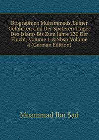 Biographien Muhammeds, Seiner Gef?hrten Und Der Sp?teren Tr?ger Des Islams Bis Zum Jahre 230 Der Flucht, Volume 1;&amp;Nbsp;Volume 4 (German Edition)