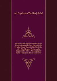 Relation Des Voyages Faits Par Les Arabes Et Les Persans Dans L'inde Et ? La Chine Dans Le Ixe Si?cle De L'?re Chr?tienne: Texte Arabe Imprim? En 1811 . Accompagn? D'une Traductio (French Edition)