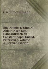 Ibn Qutaiba'S 'Ujun Al-Ahbar: Nach Den Handschriften Zu Constantinopel Und St. Petersburg, Volume 4 (German Edition)