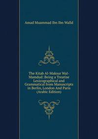The Kitab Al-Maksur Wal-Mamdud: Being a Treatise Lexicographical and Grammatical from Manuscripts in Berlin, London And Paris (Arabic Edition)