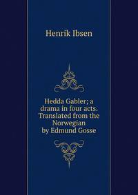 Hedda Gabler; a drama in four acts. Translated from the Norwegian by Edmund Gosse