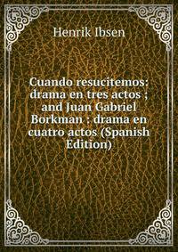 Cuando resucitemos: drama en tres actos ; and Juan Gabriel Borkman : drama en cuatro actos (Spanish Edition)