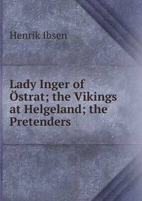 Lady Inger of Ostrat; the Vikings at Helgeland; the Pretenders