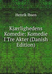 Kj?rlighedens Komedie: Komedie I Tre Akter (Danish Edition)
