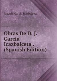 Obras De D. J. Garcia Icazbalceta . (Spanish Edition)