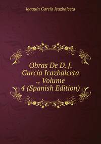 Obras De D. J. Garcia Icazbalceta ., Volume 4 (Spanish Edition)
