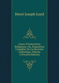 Cours D'instruction R?ligieuse, Ou, Exposition Compl?te De La Doctrine Catholique, Volume 2 (French Edition)