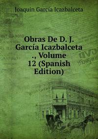 Obras De D. J. Garcia Icazbalceta ., Volume 12 (Spanish Edition)