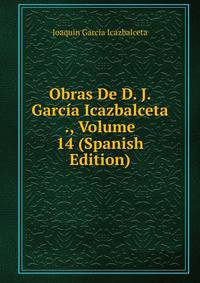 Obras De D. J. Garcia Icazbalceta ., Volume 14 (Spanish Edition)