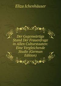 Der Gegenwartige Stand Der Frauenfrage in Allen Culturstaaten: Eine Vergleichende Studie (German Edition)