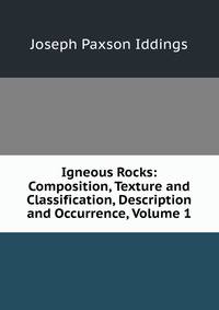 Igneous Rocks: Composition, Texture and Classification, Description and Occurrence, Volume 1