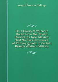 On a Group of Volcanic Rocks from the Tewan Mountains, New Mexico: And On the Occurrence of Primary Quartz in Certain Basalts (Italian Edition)