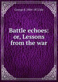 Battle echoes: or, Lessons from the war