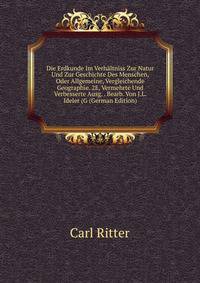 Die Erdkunde Im Verhaltniss Zur Natur Und Zur Geschichte Des Menschen, Oder Allgemeine, Vergleichende Geographie. 2E, Vermehrte Und Verbesserte Ausg. . Bearb. Von J.L. Ideler (G (German Edition)