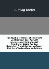 Handbuch Der Franzosichen Sprache Und Literatur, Oder Auswahl Interessanter, Chronologisch Geordneter Stucke Aus Den Klassischen Franzosischen . Verfassern Und Ihren Werken (German Edition)