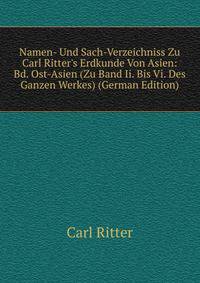 Namen- Und Sach-Verzeichniss Zu Carl Ritter's Erdkunde Von Asien: Bd. Ost-Asien (Zu Band Ii. Bis Vi. Des Ganzen Werkes) (German Edition)