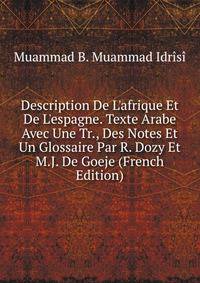 Description De L'afrique Et De L'espagne. Texte Arabe Avec Une Tr., Des Notes Et Un Glossaire Par R. Dozy Et M.J. De Goeje (French Edition)