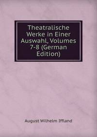 Theatralische Werke in Einer Auswahl, Volumes 7-8 (German Edition)