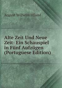 Alte Zeit Und Neue Zeit: Ein Schauspiel in Funf Aufzugen (Portuguese Edition)