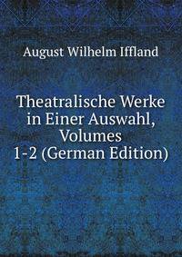 Theatralische Werke in Einer Auswahl, Volumes 1-2 (German Edition)