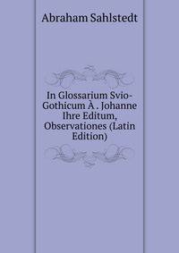 In Glossarium Svio-Gothicum A . Johanne Ihre Editum, Observationes (Latin Edition)