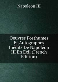 Oeuvres Posthumes Et Autographes Inedits De Napoleon III En Exil (French Edition)