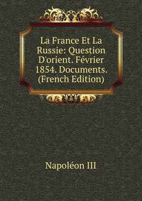 La France Et La Russie: Question D'orient. F?vrier 1854. Documents. (French Edition)