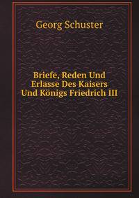 Briefe, Reden Und Erlasse Des Kaisers Und Konigs Friedrich III