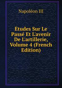 ?tudes Sur Le Pass? Et L'avenir De L'artillerie, Volume 4 (French Edition)
