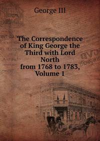 The Correspondence of King George the Third with Lord North from 1768 to 1783, Volume 1
