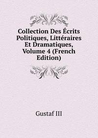 Collection Des Ecrits Politiques, Litteraires Et Dramatiques, Volume 4 (French Edition)