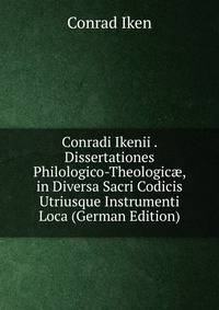 Conradi Ikenii . Dissertationes Philologico-Theologic?, in Diversa Sacri Codicis Utriusque Instrumenti Loca (German Edition)
