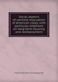 Social aspects of wartime evacuation of American cities, with particular emphasis on long-term housing and reemployment