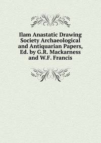 Ilam Anastatic Drawing Society Archaeological and Antiquarian Papers, Ed. by G.R. Mackarness and W.F. Francis.