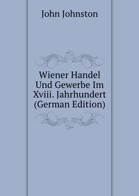 Wiener Handel Und Gewerbe Im Xviii. Jahrhundert (German Edition)