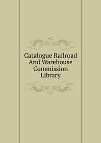Catalogue Railroad And Warehouse Commission Library