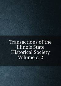 Transactions of the Illinois State Historical Society Volume c. 2