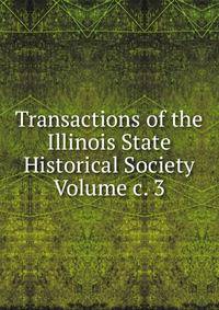 Transactions of the Illinois State Historical Society Volume c. 3