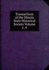 Transactions of the Illinois State Historical Society Volume c. 4