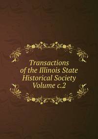 Transactions of the Illinois State Historical Society Volume c.2