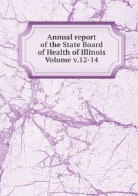 Annual report of the State Board of Health of Illinois Volume v.12-14