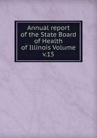Annual report of the State Board of Health of Illinois Volume v.15