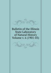 Bulletin of the Illinois State Laboratory of Natural History Volume v. 6 (1901-03)