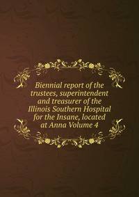 Biennial report of the trustees, superintendent and treasurer of the Illinois Southern Hospital for the Insane, located at Anna Volume 4