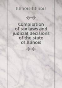 Compilation of tax laws and judicial decisions of the state of Illinois