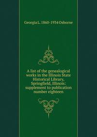 A list of the genealogical works in the Illinois State Historical Library, Springfield, Illinois: supplement to publication number eighteen