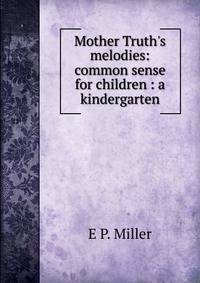 Mother Truth's melodies: common sense for children : a kindergarten