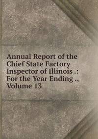 Annual Report of the Chief State Factory Inspector of Illinois .: For the Year Ending ., Volume 13