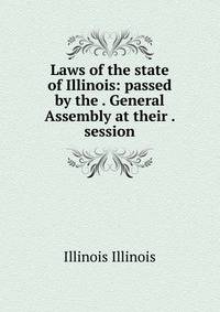 Laws of the state of Illinois: passed by the . General Assembly at their . session